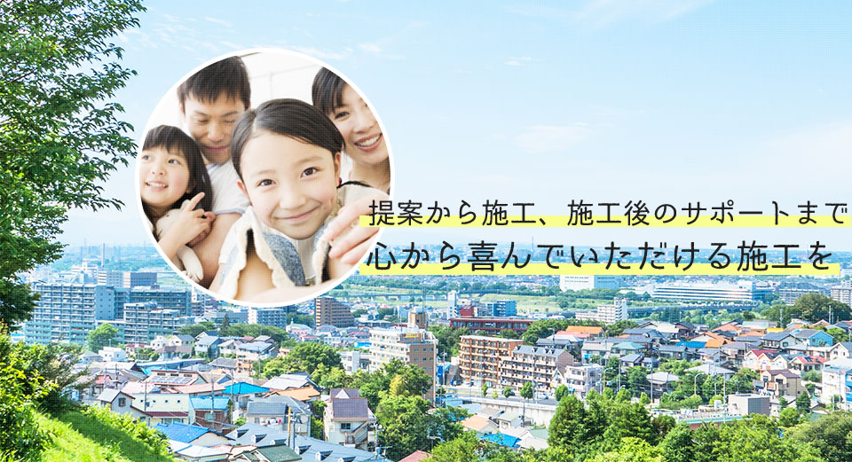 提案から施工、施工後のサポートまで心から喜んでいただける施工を